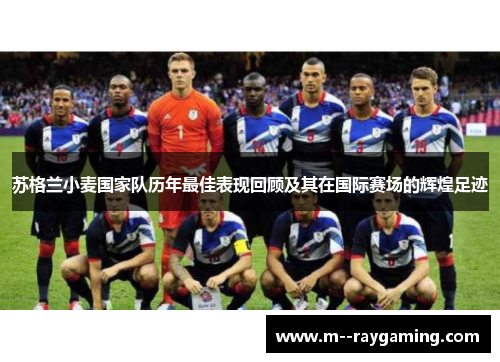 苏格兰小麦国家队历年最佳表现回顾及其在国际赛场的辉煌足迹
