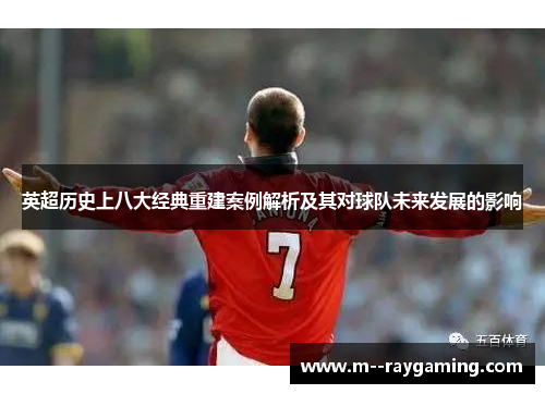 英超历史上八大经典重建案例解析及其对球队未来发展的影响