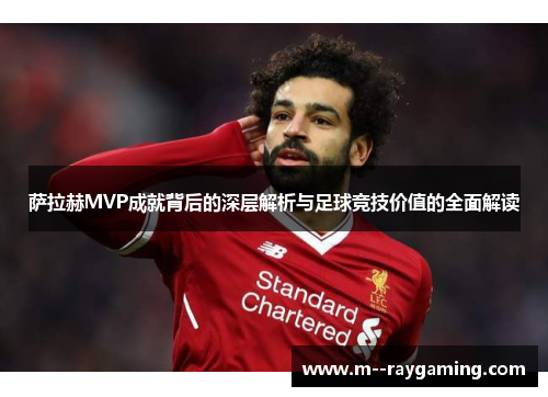 萨拉赫MVP成就背后的深层解析与足球竞技价值的全面解读