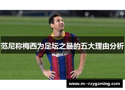 范尼称梅西为足坛之最的五大理由分析