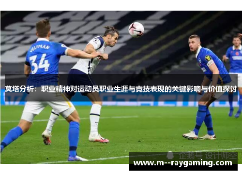 莫塔分析：职业精神对运动员职业生涯与竞技表现的关键影响与价值探讨