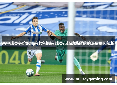 西甲球员身价跌幅前七名揭秘 球员市场动荡背后的深层原因解析
