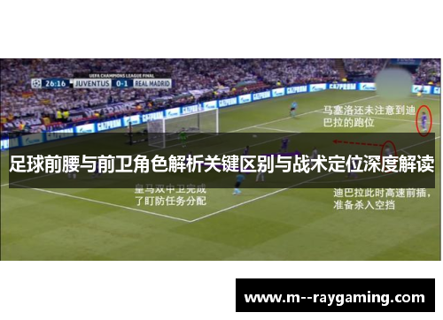 足球前腰与前卫角色解析关键区别与战术定位深度解读 足球前腰与前卫角色解析关键区别与战术定位深度解读