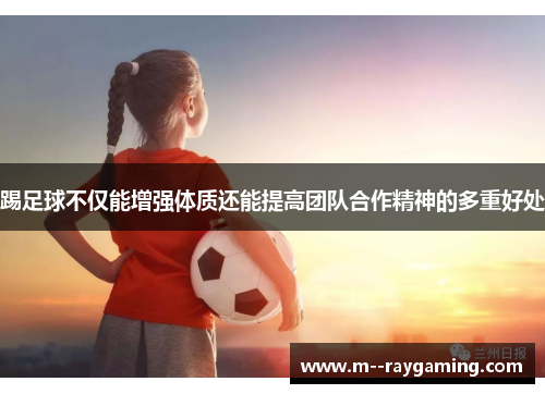 踢足球不仅能增强体质还能提高团队合作精神的多重好处