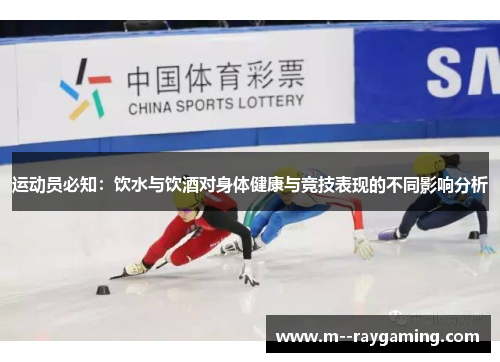 运动员必知：饮水与饮酒对身体健康与竞技表现的不同影响分析