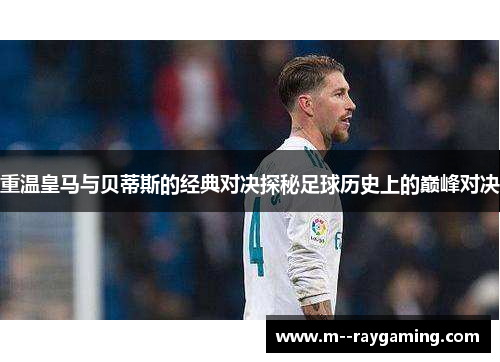 重温皇马与贝蒂斯的经典对决探秘足球历史上的巅峰对决