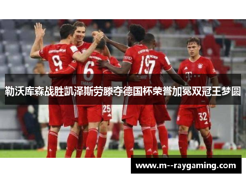 勒沃库森战胜凯泽斯劳滕夺德国杯荣誉加冕双冠王梦圆