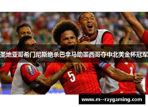 圣地亚哥希门尼斯绝杀巴拿马助墨西哥夺中北美金杯冠军