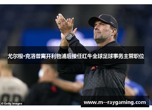 尤尔根·克洛普离开利物浦后接任红牛全球足球事务主管职位