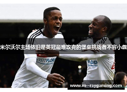 米尔沃尔主场依旧是英冠最难攻克的堡垒挑战者不容小觑