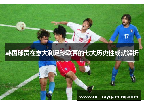 韩国球员在意大利足球联赛的七大历史性成就解析