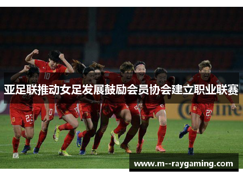 亚足联推动女足发展鼓励会员协会建立职业联赛